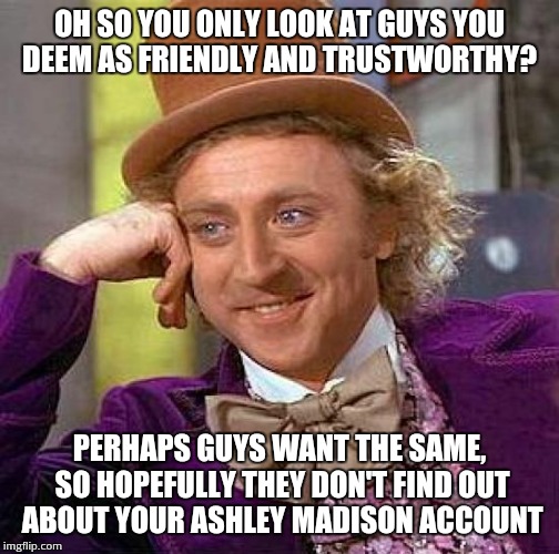 Contradicting women. Contradicting women everywhere | OH SO YOU ONLY LOOK AT GUYS YOU DEEM AS FRIENDLY AND TRUSTWORTHY? PERHAPS GUYS WANT THE SAME, SO HOPEFULLY THEY DON'T FIND OUT ABOUT YOUR AS | image tagged in memes,creepy condescending wonka | made w/ Imgflip meme maker