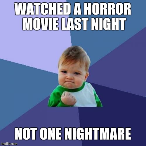 I can't even express how happy I am | WATCHED A HORROR MOVIE LAST NIGHT NOT ONE NIGHTMARE | image tagged in memes,success kid | made w/ Imgflip meme maker