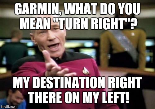 GPS Trust Issues | GARMIN, WHAT DO YOU MEAN "TURN RIGHT"? MY DESTINATION RIGHT THERE ON MY LEFT! | image tagged in memes,picard wtf,gps,garmin,wrong directions | made w/ Imgflip meme maker