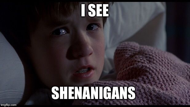 Sixth Sense | I SEE SHENANIGANS | image tagged in sixth sense | made w/ Imgflip meme maker