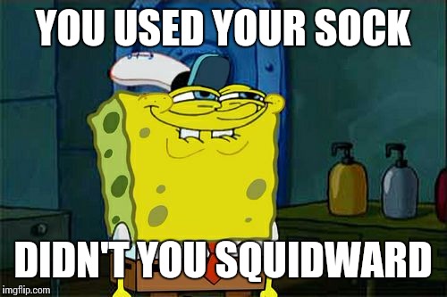 Don't You Squidward Meme | YOU USED YOUR SOCK DIDN'T YOU SQUIDWARD | image tagged in memes,dont you squidward | made w/ Imgflip meme maker