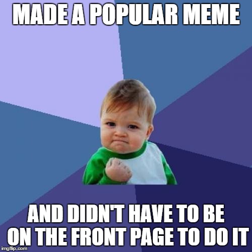 Success Kid | MADE A POPULAR MEME AND DIDN'T HAVE TO BE ON THE FRONT PAGE TO DO IT | image tagged in memes,success kid | made w/ Imgflip meme maker