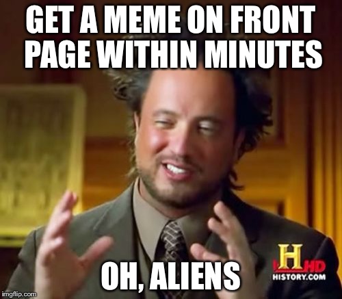 Ancient Aliens Meme | GET A MEME ON FRONT PAGE WITHIN MINUTES OH, ALIENS | image tagged in memes,ancient aliens | made w/ Imgflip meme maker