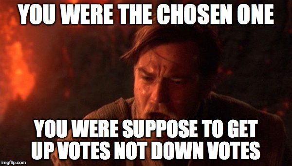 You Were The Chosen One (Star Wars) Meme | YOU WERE THE CHOSEN ONE YOU WERE SUPPOSE TO GET UP VOTES NOT DOWN VOTES | image tagged in you were the chosen one star wars,memes,downvote | made w/ Imgflip meme maker