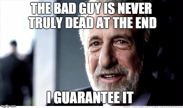 more movie logic | THE BAD GUY IS NEVER TRULY DEAD AT THE END I GUARANTEE IT | image tagged in memes,i guarantee it | made w/ Imgflip meme maker
