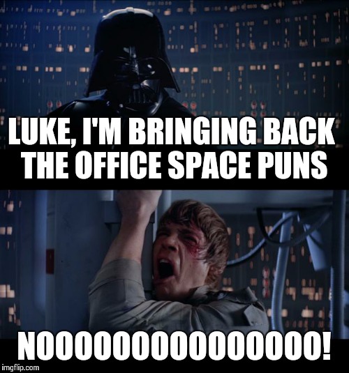 Vader No | LUKE, I'M BRINGING BACK THE OFFICE SPACE PUNS NOOOOOOOOOOOOOOO! | image tagged in vader no | made w/ Imgflip meme maker