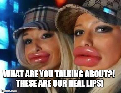 Duck Face Chicks Meme | WHAT ARE YOU TALKING ABOUT?! THESE ARE OUR REAL LIPS! | image tagged in memes,duck face chicks | made w/ Imgflip meme maker