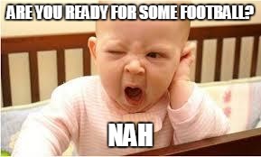 boring | ARE YOU READY FOR SOME FOOTBALL? NAH | image tagged in boring | made w/ Imgflip meme maker