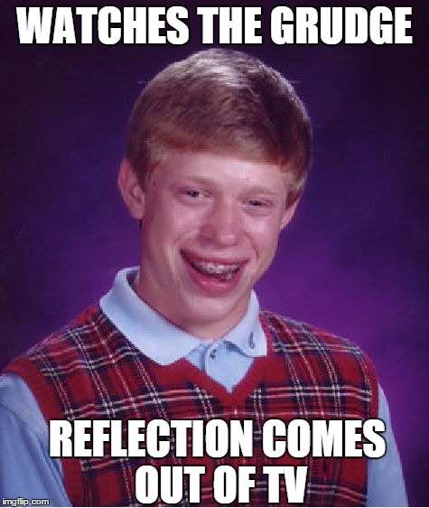Bad Luck Brian | WATCHES THE GRUDGE REFLECTION COMES OUT OF TV | image tagged in memes,bad luck brian | made w/ Imgflip meme maker