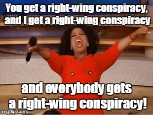 because nothing is Hillary's fault! | You get a right-wing conspiracy, and I get a right-wing conspiracy and everybody gets a right-wing conspiracy! | image tagged in you get an oprah | made w/ Imgflip meme maker