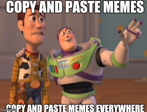 X, X Everywhere | COPY AND PASTE MEMES COPY AND PASTE MEMES EVERYWHERE | image tagged in memes,x x everywhere | made w/ Imgflip meme maker