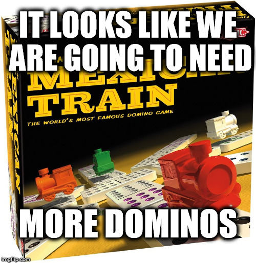 IT LOOKS LIKE WE ARE GOING TO NEED MORE DOMINOS | made w/ Imgflip meme maker