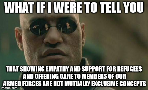 Morpheus refugees | WHAT IF I WERE TO TELL YOU THAT SHOWING EMPATHY AND SUPPORT FOR REFUGEES AND OFFERING CARE TO MEMBERS OF OUR ARMED FORCES ARE NOT MUTUALLY E | image tagged in memes,matrix morpheus,refugee,britain first | made w/ Imgflip meme maker