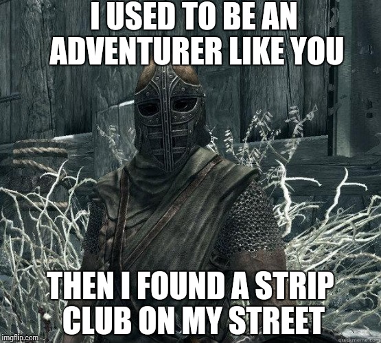 SkyrimGuard | I USED TO BE AN ADVENTURER LIKE YOU THEN I FOUND A STRIP CLUB ON MY STREET | image tagged in skyrimguard | made w/ Imgflip meme maker