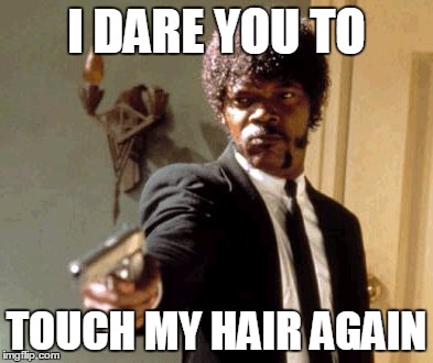 Say That Again I Dare You | I DARE YOU TO TOUCH MY HAIR AGAIN | image tagged in memes,say that again i dare you | made w/ Imgflip meme maker