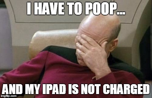 First World Problems | I HAVE TO POOP... AND MY IPAD IS NOT CHARGED | image tagged in memes,captain picard facepalm | made w/ Imgflip meme maker