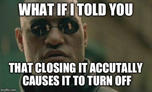 Matrix Morpheus Meme | WHAT IF I TOLD YOU THAT CLOSING IT ACCUTALLY CAUSES IT TO TURN OFF | image tagged in memes,matrix morpheus | made w/ Imgflip meme maker