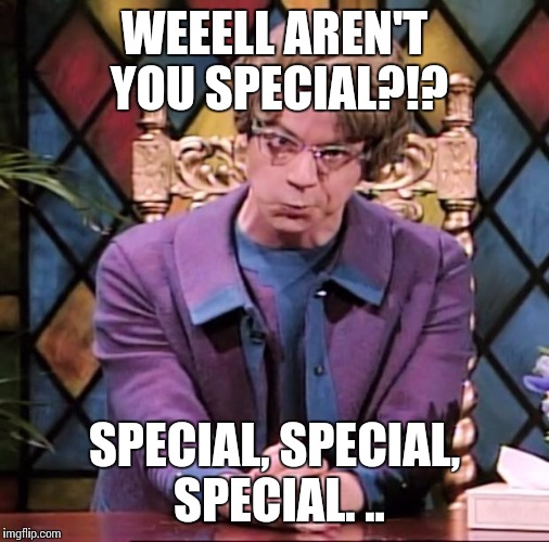 The Church Lady | WEEELL AREN'T YOU SPECIAL?!? SPECIAL, SPECIAL, SPECIAL. .. | image tagged in the church lady | made w/ Imgflip meme maker