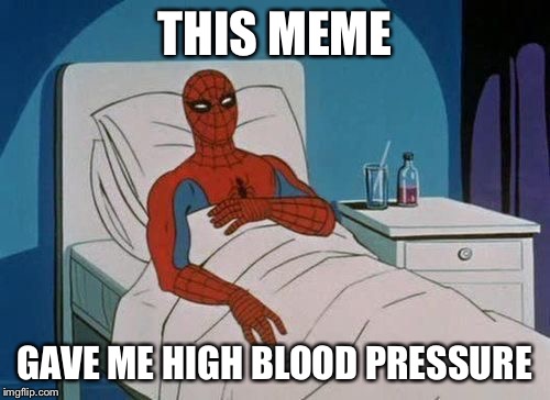 THIS MEME GAVE ME HIGH BLOOD PRESSURE | image tagged in spiderman at hospital | made w/ Imgflip meme maker