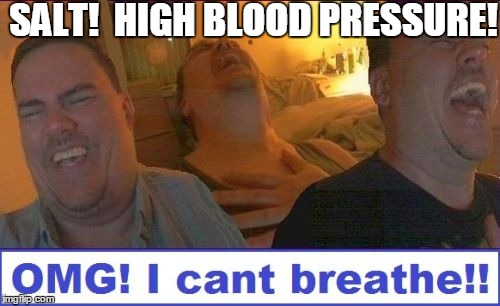 LMAO | SALT!  HIGH BLOOD PRESSURE! | image tagged in lmao | made w/ Imgflip meme maker
