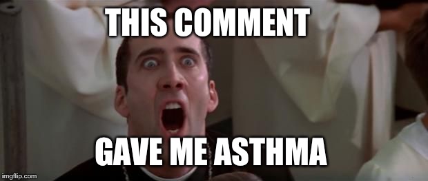 Nic Cage | THIS COMMENT GAVE ME ASTHMA | image tagged in nic cage | made w/ Imgflip meme maker
