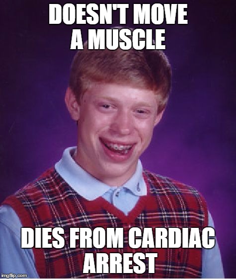 Bad Luck Brian Meme | DOESN'T MOVE A MUSCLE DIES FROM CARDIAC ARREST | image tagged in memes,bad luck brian | made w/ Imgflip meme maker