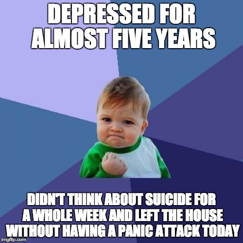 Success Kid Meme | DEPRESSED FOR ALMOST FIVE YEARS DIDN'T THINK ABOUT SUICIDE FOR A WHOLE WEEK AND LEFT THE HOUSE WITHOUT HAVING A PANIC ATTACK TODAY | image tagged in memes,success kid | made w/ Imgflip meme maker