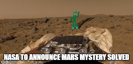 NASA TO ANNOUNCE MARS MYSTERY SOLVED | image tagged in gumbyonmars | made w/ Imgflip meme maker