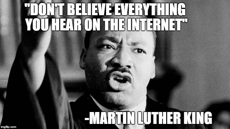 legit. | "DON'T BELIEVE EVERYTHING YOU HEAR ON THE INTERNET" -MARTIN LUTHER KING | image tagged in mlk | made w/ Imgflip meme maker
