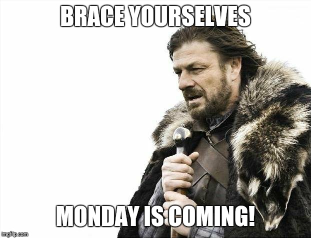 Brace Yourselves X is Coming Meme | BRACE YOURSELVES MONDAY IS COMING! | image tagged in memes,brace yourselves x is coming | made w/ Imgflip meme maker