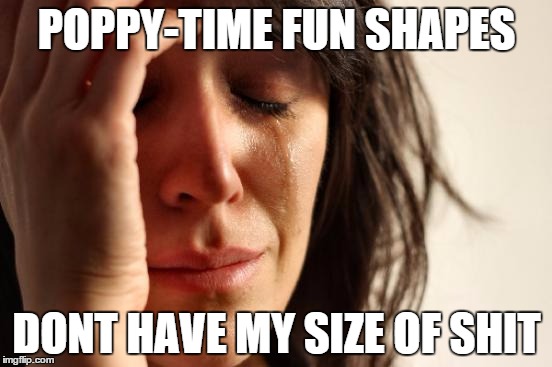 First World Problems | POPPY-TIME FUN SHAPES DONT HAVE MY SIZE OF SHIT | image tagged in memes,first world problems | made w/ Imgflip meme maker