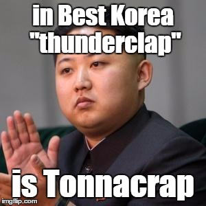Kimmy Clapping | in Best Korea "thunderclap" is Tonnacrap | image tagged in kimmy clapping | made w/ Imgflip meme maker