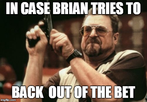 Am I The Only One Around Here Meme | IN CASE BRIAN TRIES TO BACK  OUT OF THE BET | image tagged in memes,am i the only one around here | made w/ Imgflip meme maker