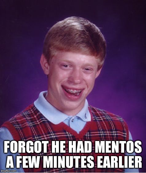 Bad Luck Brian Meme | FORGOT HE HAD MENTOS A FEW MINUTES EARLIER | image tagged in memes,bad luck brian | made w/ Imgflip meme maker