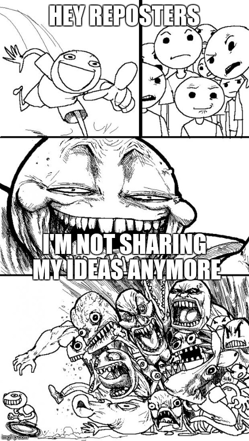 Hey Internet | HEY REPOSTERS I'M NOT SHARING MY IDEAS ANYMORE | image tagged in memes,hey internet | made w/ Imgflip meme maker