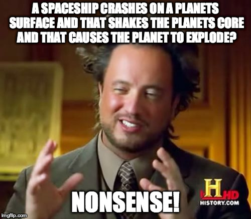 Ancient Aliens Meme | A SPACESHIP CRASHES ON A PLANETS SURFACE AND THAT SHAKES THE PLANETS CORE AND THAT CAUSES THE PLANET TO EXPLODE? NONSENSE! | image tagged in memes,ancient aliens | made w/ Imgflip meme maker