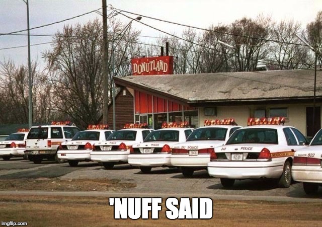 Cops and Donuts | 'NUFF SAID | image tagged in cops and donuts | made w/ Imgflip meme maker