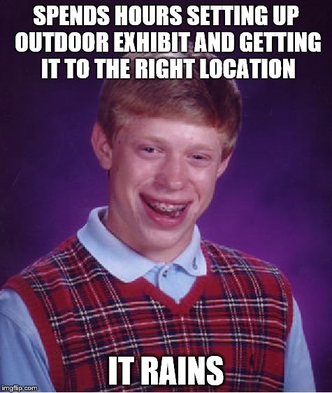 Wow, Brian | SPENDS HOURS SETTING UP OUTDOOR EXHIBIT AND GETTING IT TO THE RIGHT LOCATION IT RAINS | image tagged in memes,bad luck brian | made w/ Imgflip meme maker