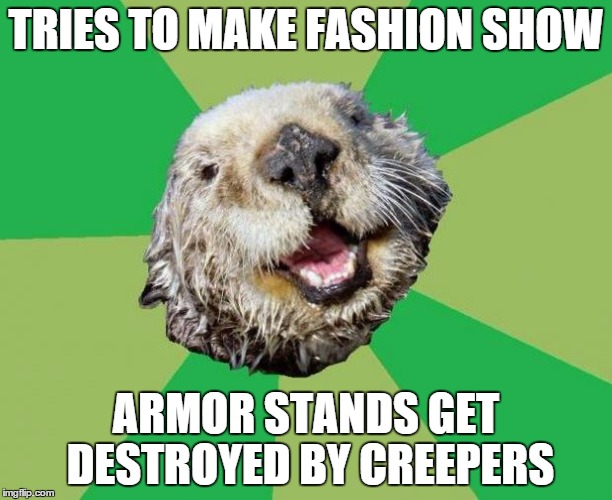 OCD Otter | TRIES TO MAKE FASHION SHOW ARMOR STANDS GET DESTROYED BY CREEPERS | image tagged in ocd otter | made w/ Imgflip meme maker