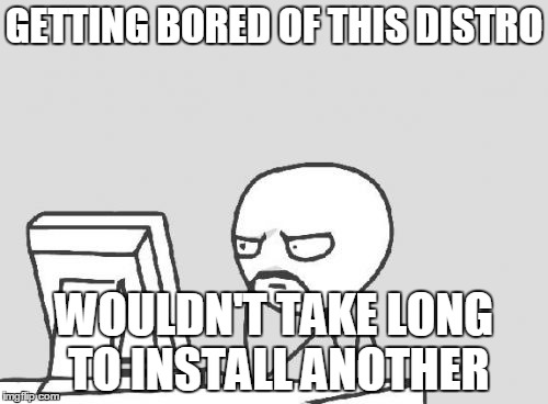 Computer Guy Meme | GETTING BORED OF THIS DISTRO WOULDN'T TAKE LONG TO INSTALL ANOTHER | image tagged in memes,computer guy,linuxmemes | made w/ Imgflip meme maker