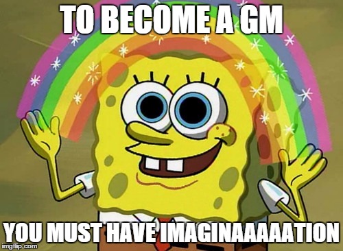 Imagination Spongebob Meme | TO BECOME A GM YOU MUST HAVE IMAGINAAAAATION | image tagged in memes,imagination spongebob | made w/ Imgflip meme maker