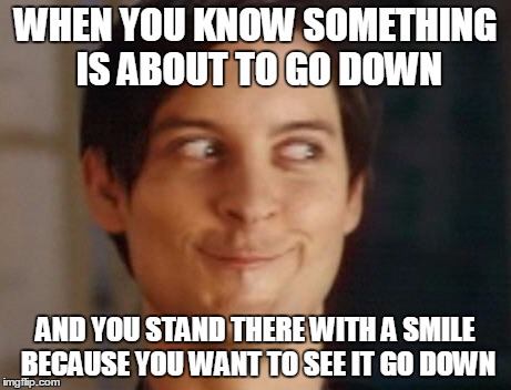 Spiderman Peter Parker Meme | WHEN YOU KNOW SOMETHING IS ABOUT TO GO DOWN AND YOU STAND THERE WITH A SMILE BECAUSE YOU WANT TO SEE IT GO DOWN | image tagged in memes,spiderman peter parker | made w/ Imgflip meme maker