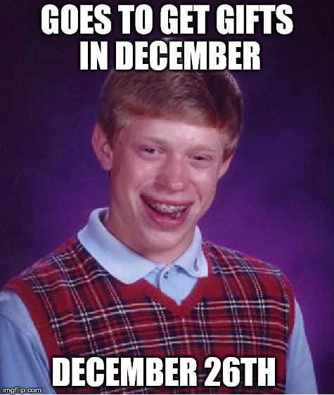 Bad Luck Brian Meme | GOES TO GET GIFTS IN DECEMBER DECEMBER 26TH | image tagged in memes,bad luck brian | made w/ Imgflip meme maker