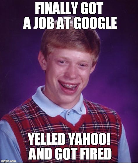 Bad Luck Brian Meme | FINALLY GOT A JOB AT GOOGLE YELLED YAHOO! AND GOT FIRED | image tagged in memes,bad luck brian | made w/ Imgflip meme maker