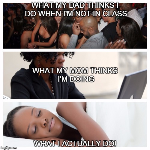 WHAT MY DAD THINKS I DO WHEN I'M NOT IN CLASS WHAT I ACTUALLY DO! WHAT MY MOM THINKS I'M DOING | image tagged in college,college freshman,student | made w/ Imgflip meme maker