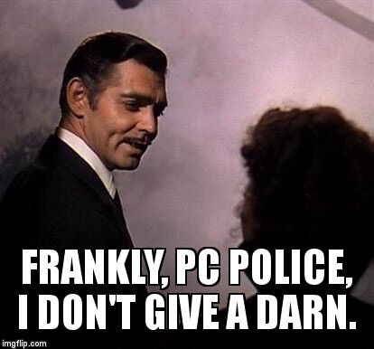 Gone With the Wind | FRANKLY, PC POLICE, I DON'T GIVE A DARN. | image tagged in gone with the wind | made w/ Imgflip meme maker