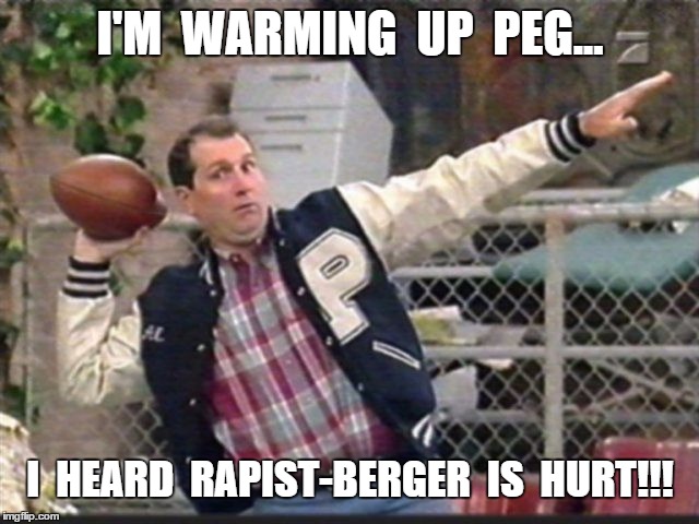 All Passing | I'M  WARMING  UP  PEG... I  HEARD  RAPIST-BERGER  IS  HURT!!! | image tagged in all passing | made w/ Imgflip meme maker