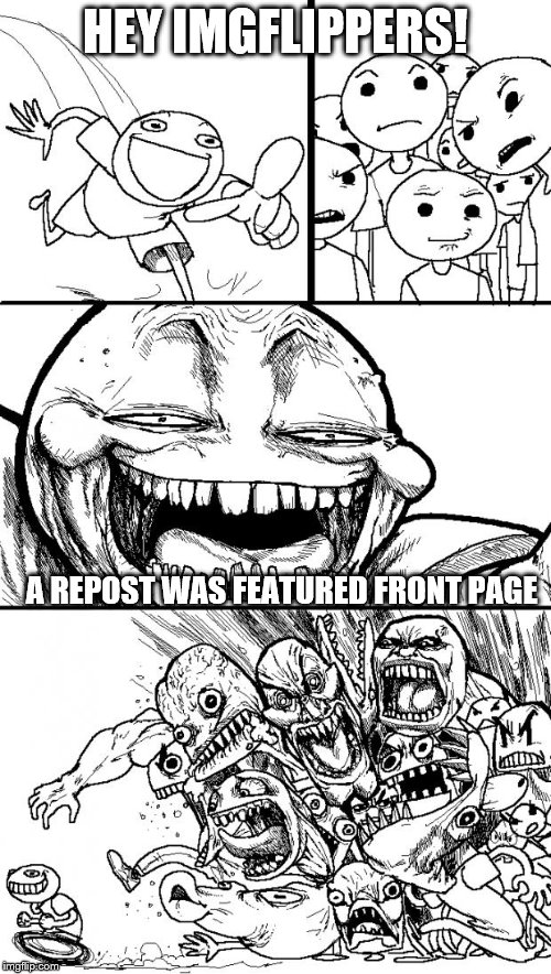 Hey Internet | HEY IMGFLIPPERS! A REPOST WAS FEATURED FRONT PAGE | image tagged in memes,hey internet | made w/ Imgflip meme maker