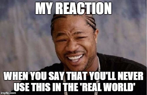 Yo Dawg Heard You Meme | MY REACTION WHEN YOU SAY THAT YOU'LL NEVER USE THIS IN THE 'REAL WORLD' | image tagged in memes,yo dawg heard you | made w/ Imgflip meme maker