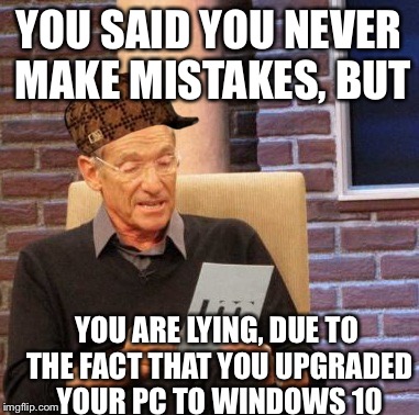 Maury Lie Detector | YOU SAID YOU NEVER MAKE MISTAKES, BUT YOU ARE LYING, DUE TO THE FACT THAT YOU UPGRADED YOUR PC TO WINDOWS 10 | image tagged in memes,maury lie detector,scumbag | made w/ Imgflip meme maker